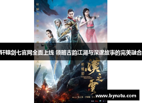 轩辕剑七官网全面上线 领略古韵江湖与深邃故事的完美融合