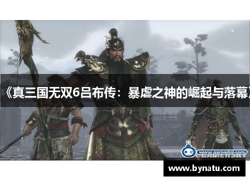 《真三国无双6吕布传：暴虐之神的崛起与落幕》