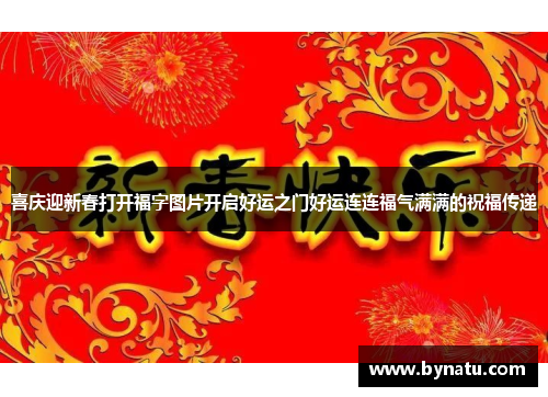 喜庆迎新春打开福字图片开启好运之门好运连连福气满满的祝福传递